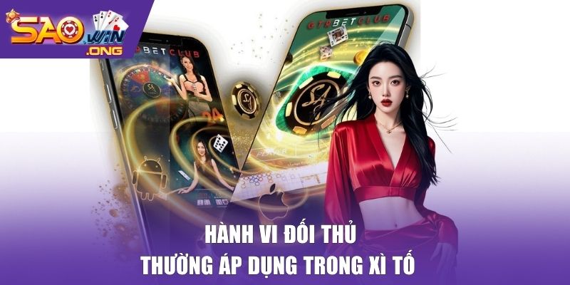 Hành vi đối thủ thường áp dụng trong Xì Tố 