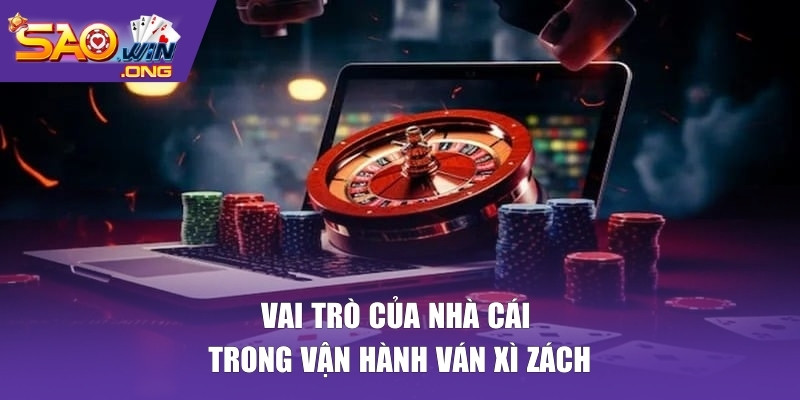 Vai trò của nhà cái trong vận hành ván xì zách